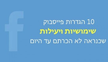 10 הגדרות פייסבוק שימושיות ויעילות שכנראה לא הכרתם עד היום