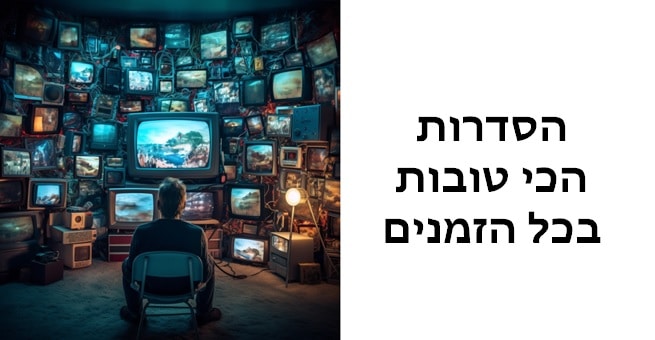 הסדרות הכי טובות בכל הזמנים